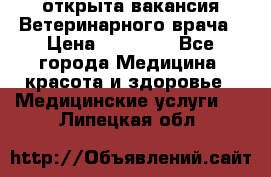  открыта вакансия Ветеринарного врача › Цена ­ 42 000 - Все города Медицина, красота и здоровье » Медицинские услуги   . Липецкая обл.